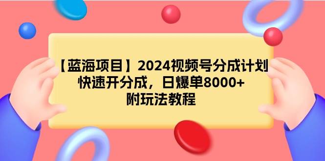 【蓝海项目】2024视频号分成计划，快速开分成，日爆单8000+，附玩法教程-有量联盟