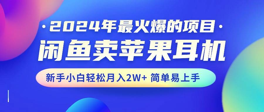 2024年最火爆的项目，闲鱼卖苹果耳机，新手小白轻松月入2W+简单易上手-有量联盟