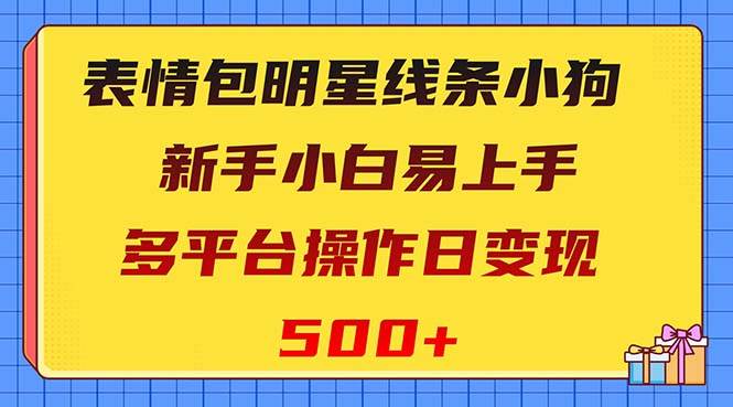 表情包明星线条小狗变现项目，小白易上手多平台操作日变现500+-有量联盟