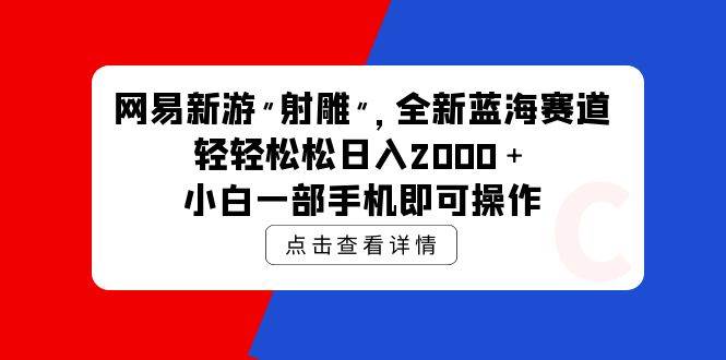 网易新游 射雕 全新蓝海赛道，轻松日入2000＋小白一部手机即可操作-有量联盟