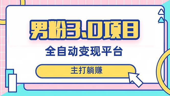 男粉3.0项目，日入1000+！全自动获客渠道，当天见效，新手小白也能简单操作-有量联盟