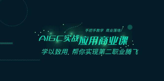 AIGC-实战应用商业课：手把手教学 商业落地 学以致用 帮你实现第二职业腾飞-有量联盟