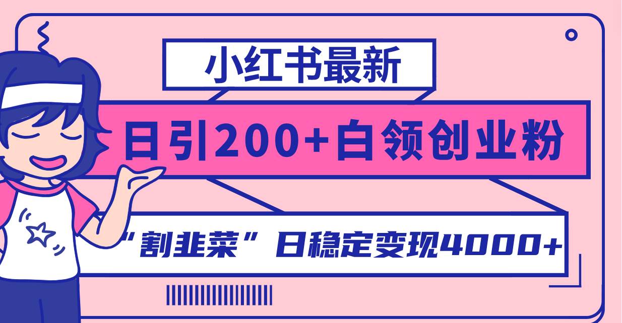 小红书最新日引200+创业粉”割韭菜“日稳定变现4000+实操教程！-有量联盟