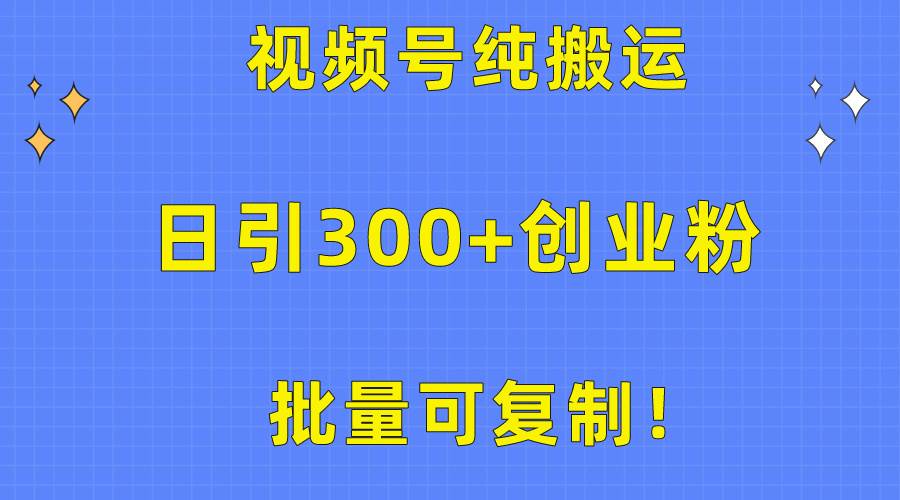 批量可复制！视频号纯搬运日引300+创业粉教程！-有量联盟