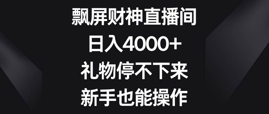 飘屏财神直播间，日入4000+，礼物停不下来，新手也能操作-有量联盟