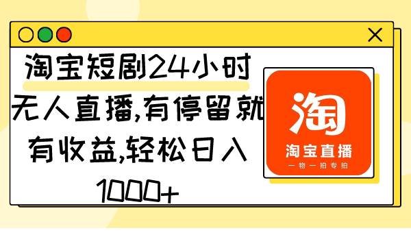 淘宝短剧24小时无人直播，有停留就有收益,轻松日入1000+-有量联盟