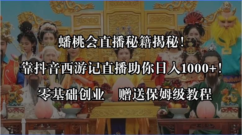 蟠桃会直播秘籍揭秘！靠抖音西游记直播日入1000+零基础创业，赠保姆级教程-有量联盟