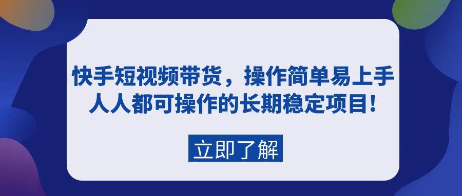 快手短视频带货，操作简单易上手，人人都可操作的长期稳定项目!-有量联盟