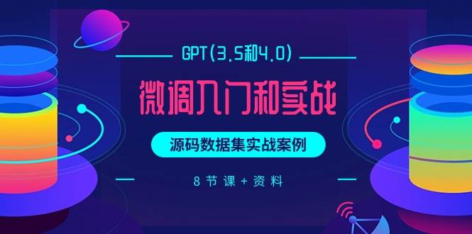 GPT(3.5和4.0)微调入门和实战，源码数据集实战案例（8节课+资料）-有量联盟