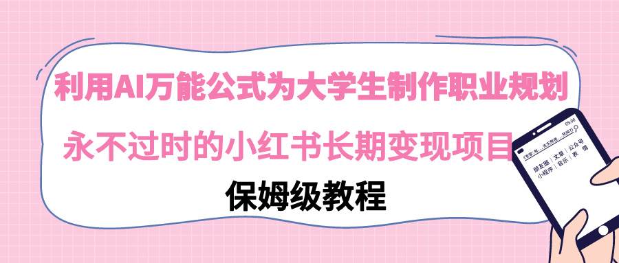 利用AI万能公式为大学生制作职业规划，永不过时的小红书长期变现项目-有量联盟