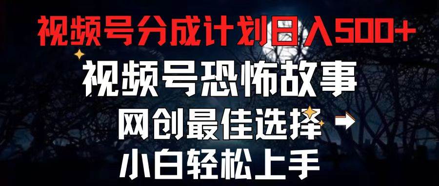 2024最新视频号分成计划，每天5分钟轻松月入500+，恐怖故事赛道,-有量联盟