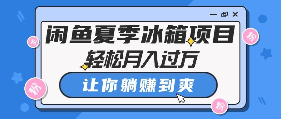 闲鱼夏季冰箱项目，轻松月入过万，让你躺赚到爽-有量联盟