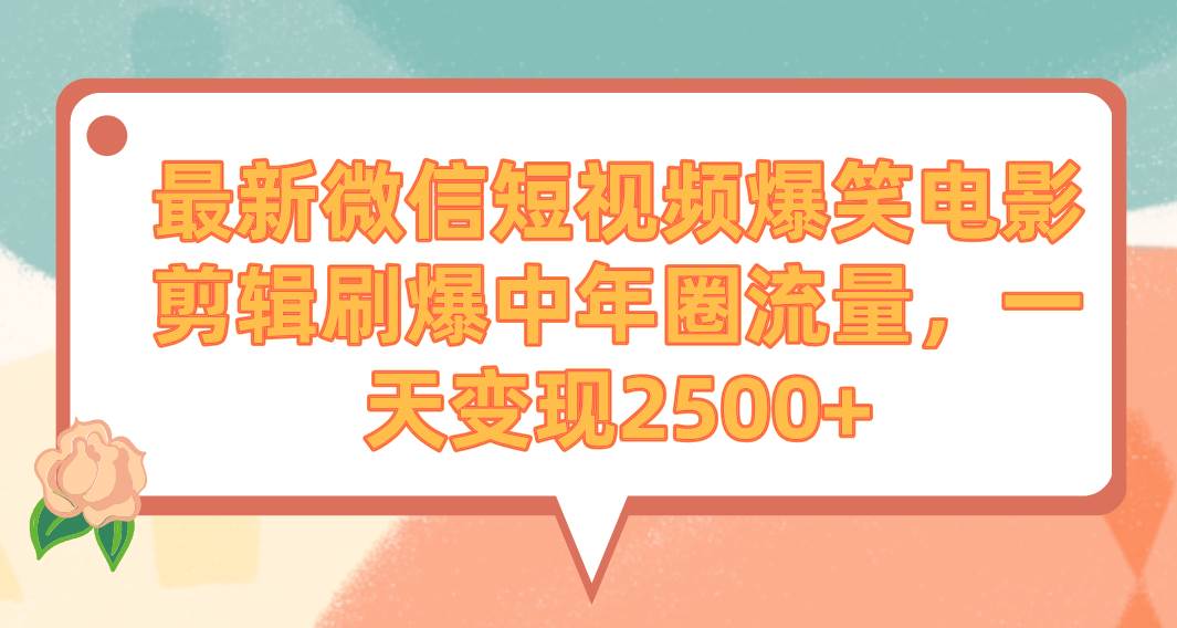 最新微信短视频爆笑电影剪辑刷爆中年圈流量，一天变现2500+-有量联盟