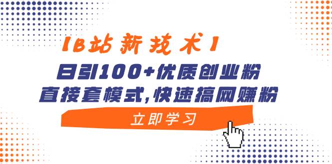 【B站新技术】日引100+优质创业粉，直接套模式，快速搞网赚粉-有量联盟