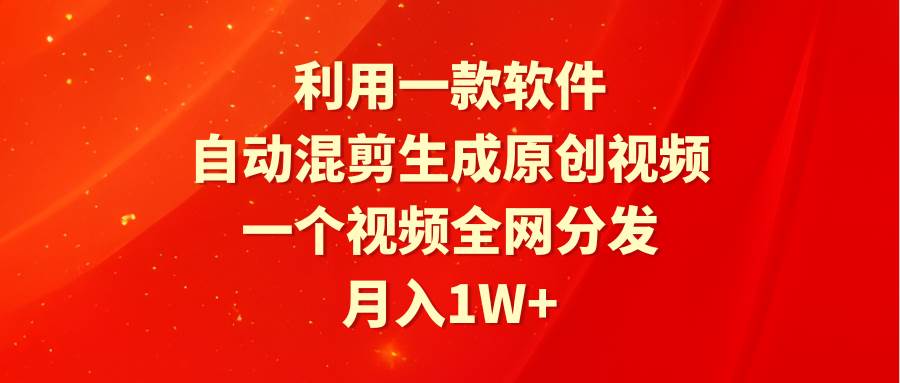 利用一款软件，自动混剪生成原创视频，一个视频全网分发，月入1W+附软件-有量联盟