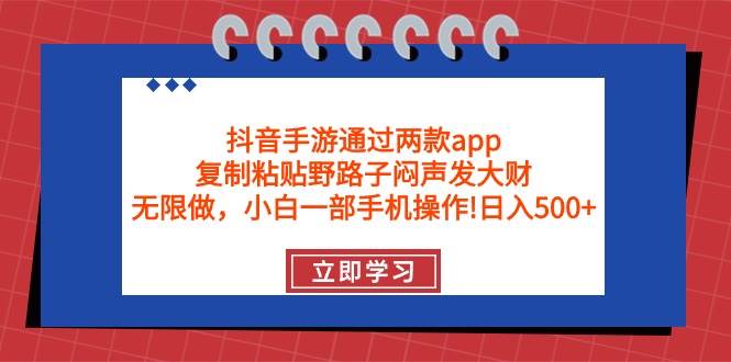 抖音手游通过两款app，复制粘贴野路子闷声发大财，无限做 一部手机日入500+-有量联盟