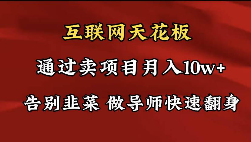 导师训练营互联网的天花板，让你告别韭菜，通过卖项目月入10w+，一定要…-有量联盟