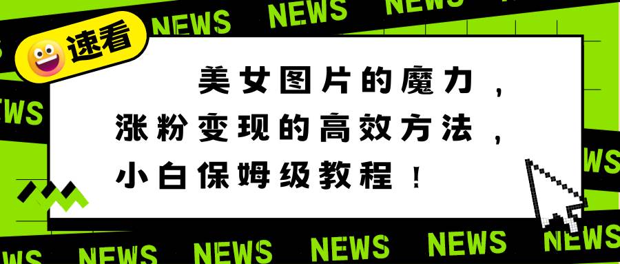 美女图片的魔力，涨粉变现的高效方法，小白保姆级教程！-有量联盟