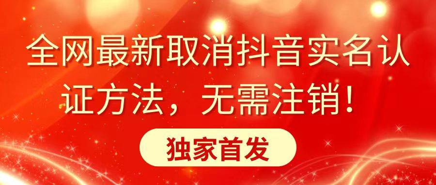 全网最新取消抖音实名认证方法，无需注销，独家首发-有量联盟