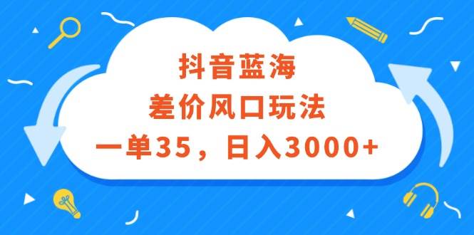 抖音蓝海差价风口玩法，一单35，日入3000+-有量联盟