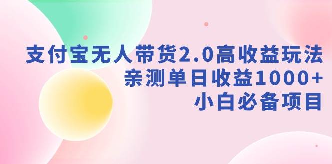 支付宝无人带货2.0高收益玩法，亲测单日收益1000+，小白必备项目-有量联盟