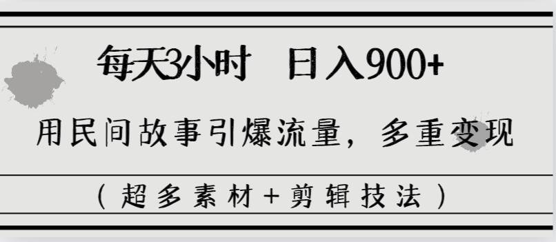 每天三小时日入900+，用民间故事引爆流量，多重变现（超多素材+剪辑技法）-有量联盟