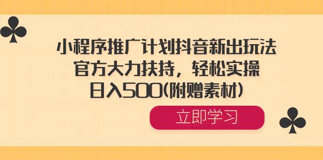 小程序推广计划抖音新出玩法，官方大力扶持，轻松实操，日入500(附赠素材)-有量联盟