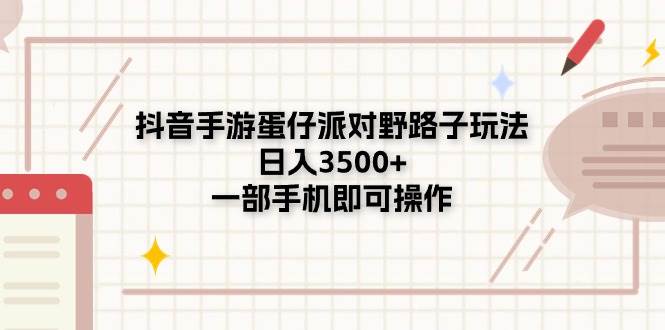 抖音手游蛋仔派对野路子玩法，日入3500+，一部手机即可操作-有量联盟