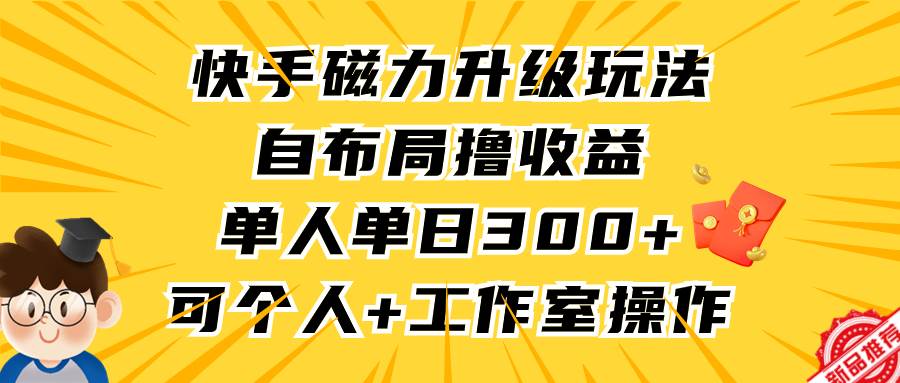 快手磁力升级玩法，自布局撸收益，单人单日300+，个人工作室均可操作-有量联盟