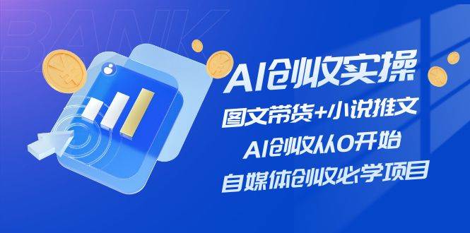 AI创收实操—图文带货+小说推文，AI创收从0开始，自媒体创收必学项目-有量联盟