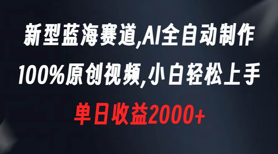 新型蓝海赛道，AI全自动制作，100%原创视频，小白轻松上手，单日收益2000+-有量联盟