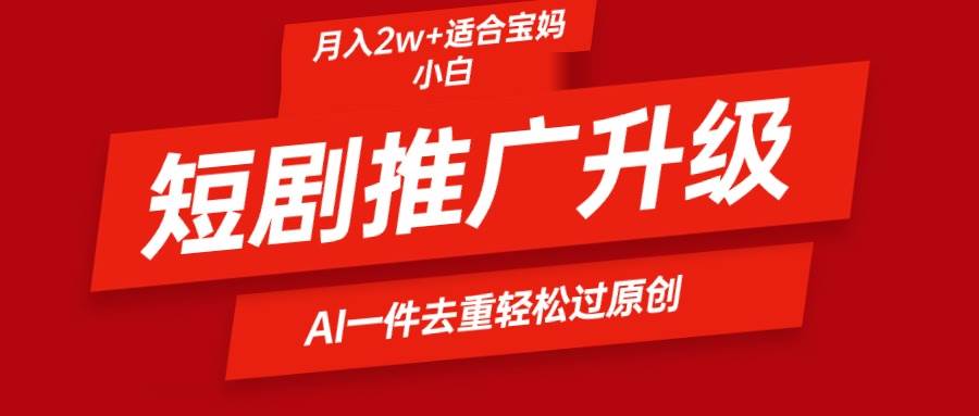 短剧推广升级新玩法，AI一键二创去重，轻松月入2w+-有量联盟