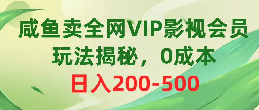 咸鱼卖全网VIP影视会员，玩法揭秘，0成本日入200-500-有量联盟