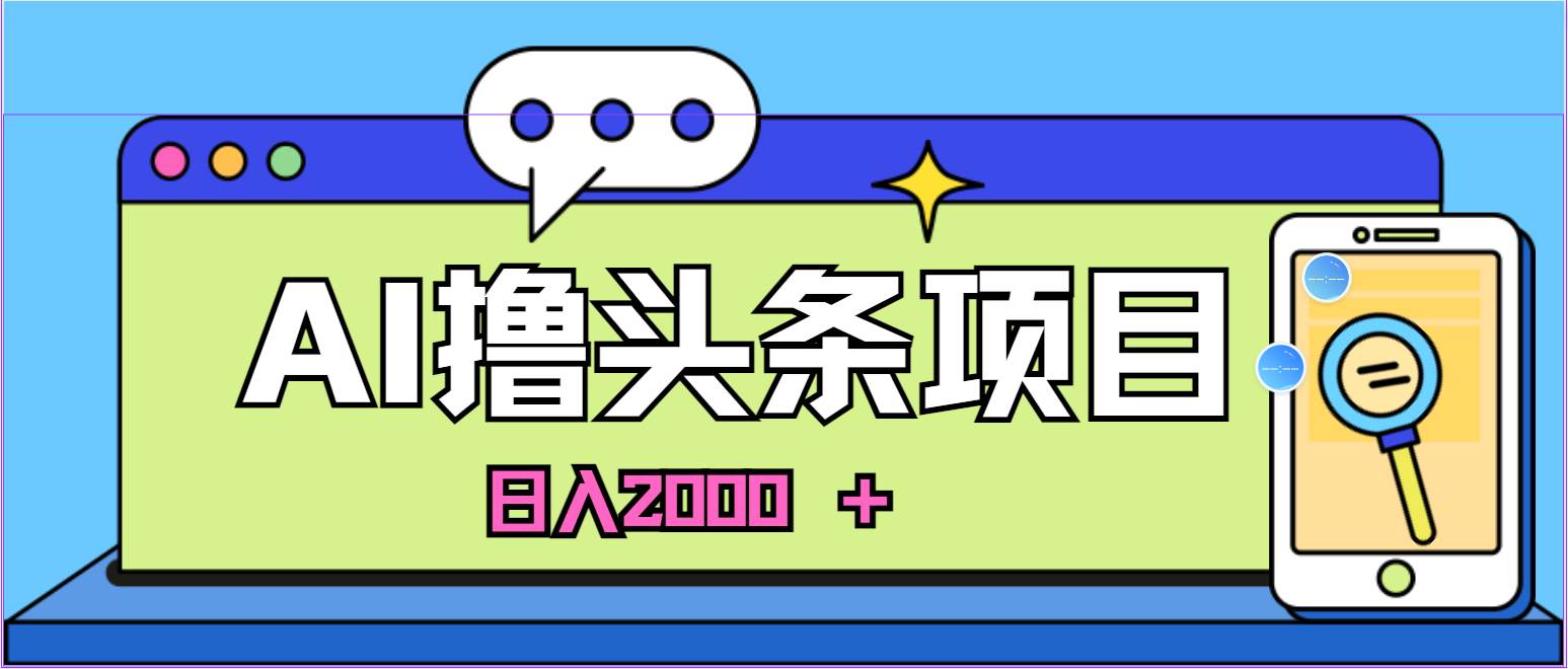 蓝海项目，AI撸头条，当天起号，第二天见收益，小白可做，日入2000＋的…-有量联盟