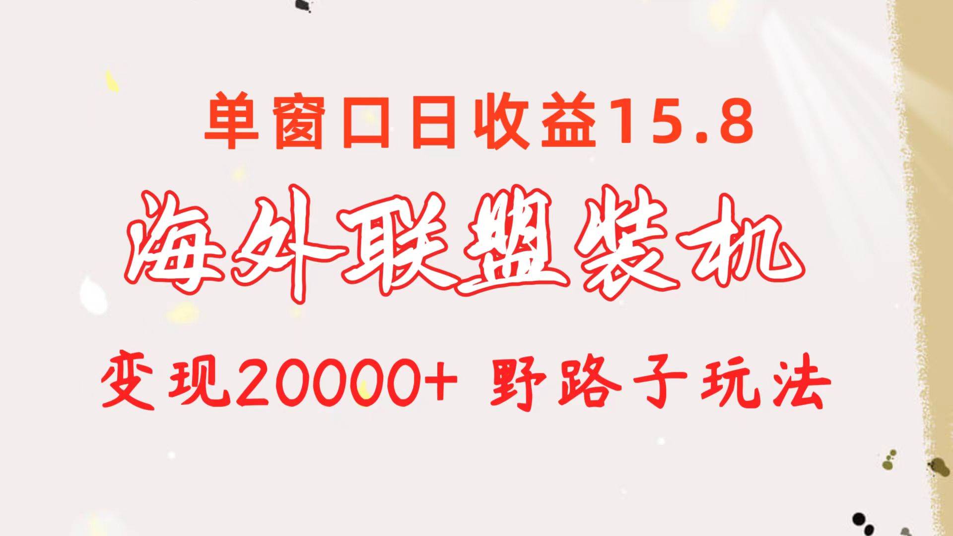 海外联盟装机 单窗口日收益15.8  变现20000+ 野路子玩法-有量联盟