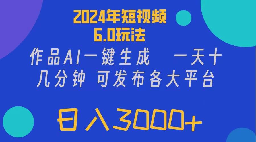 2024年短视频6.0玩法，作品AI一键生成，可各大短视频同发布。轻松日入3…-有量联盟