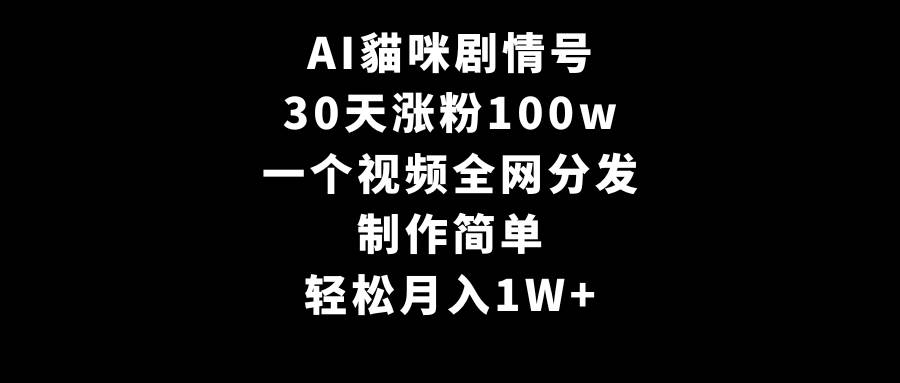 AI貓咪剧情号，30天涨粉100w，制作简单，一个视频全网分发，轻松月入1W+-有量联盟