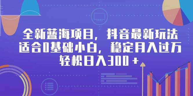 全新蓝海项目，抖音最新玩法，适合0基础小白，稳定月入过万，轻松日入300＋-有量联盟