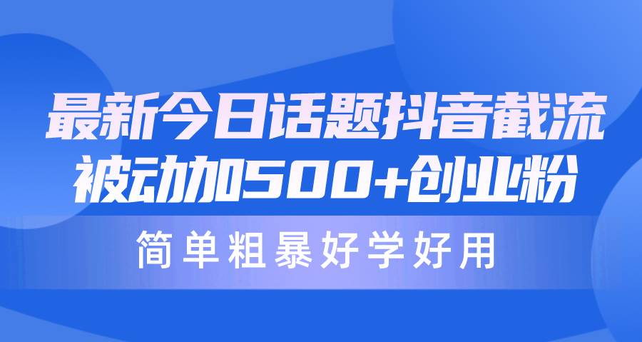 最新今日话题抖音截流，每天被动加500+创业粉，简单粗暴好学好用-有量联盟