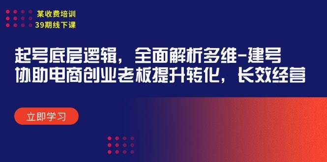 某收费培训39期线下课：起号底层逻辑，全面解析多维 建号，协助电商创业…-有量联盟