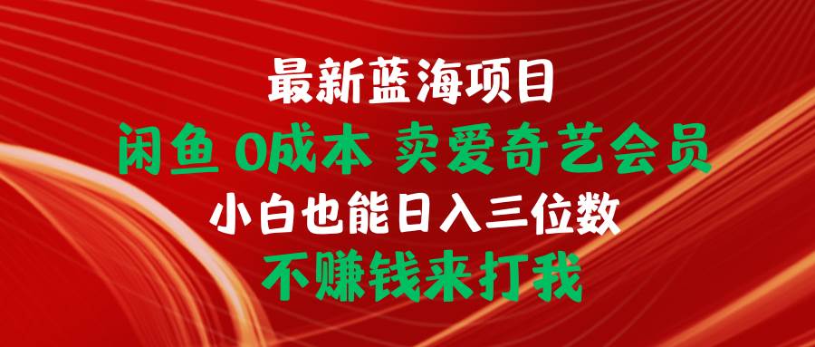 最新蓝海项目 闲鱼0成本 卖爱奇艺会员 小白也能入三位数 不赚钱来打我-有量联盟