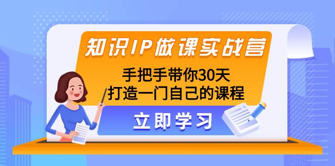 知识IP做课实战营，手把手带你30天打造一门自己的课程-有量联盟