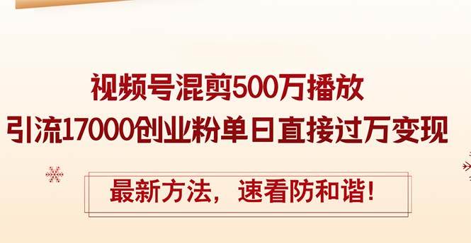 精华帖视频号混剪500万播放引流17000创业粉，单日直接过万变现，最新方…-有量联盟