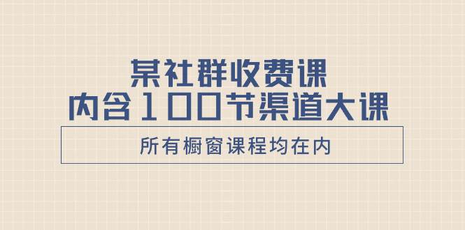 某社群收费课内含100节渠道大课（所有橱窗课程均在内）-有量联盟