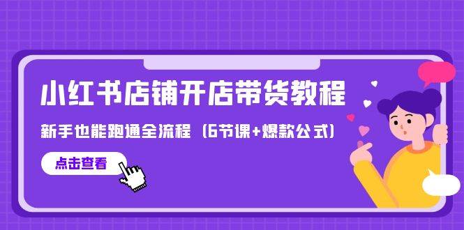 最新小红书店铺开店带货教程，新手也能跑通全流程（6节课+爆款公式）-有量联盟