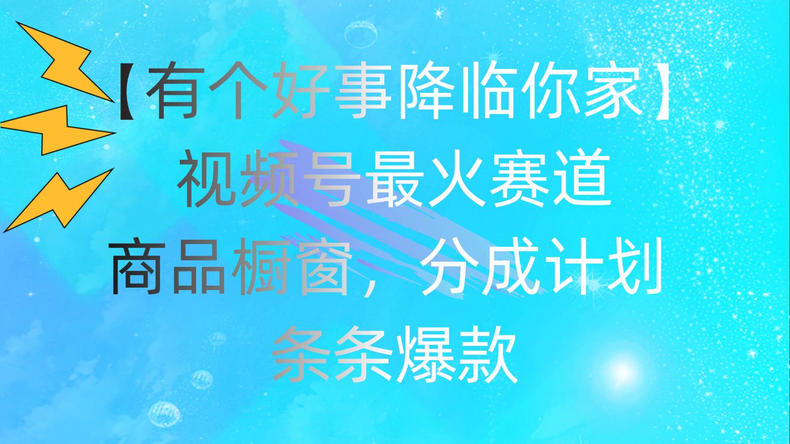 有个好事 降临你家：视频号最火赛道，商品橱窗，分成计划 条条爆款，每…-有量联盟