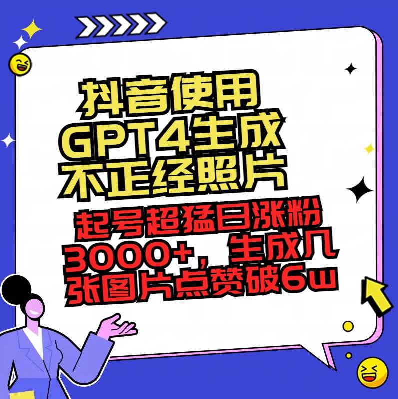 抖音使用GPT4生成不正经照片，起号超猛日涨粉3000+，生成几张图片点赞破6w+-有量联盟