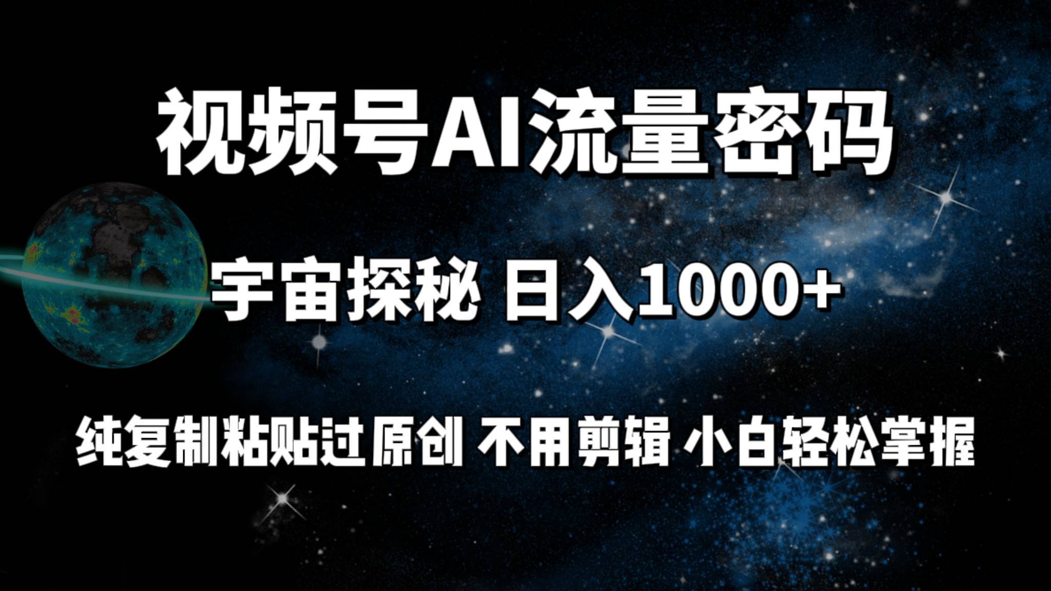 视频号流量密码宇宙探秘，日入100+纯复制粘贴原 创，不用剪辑 小白轻松上手-有量联盟