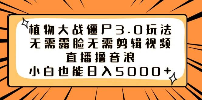 植物大战僵尸3.0玩法无需露脸无需剪辑视频，直播撸音浪，小白也能日入5000+-有量联盟