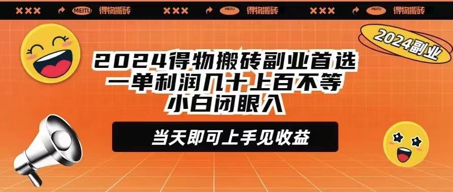 2024得物搬砖副业首选一单利润几十上百不等小白闭眼当天即可上手见收益-有量联盟